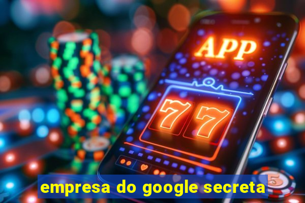 empresa do google secreta